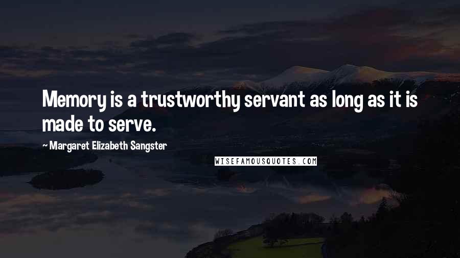 Margaret Elizabeth Sangster Quotes: Memory is a trustworthy servant as long as it is made to serve.