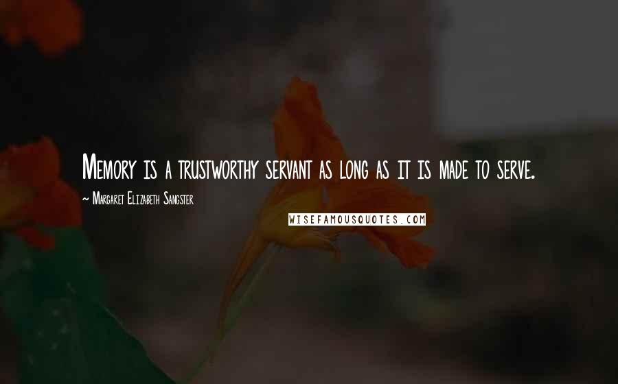 Margaret Elizabeth Sangster Quotes: Memory is a trustworthy servant as long as it is made to serve.