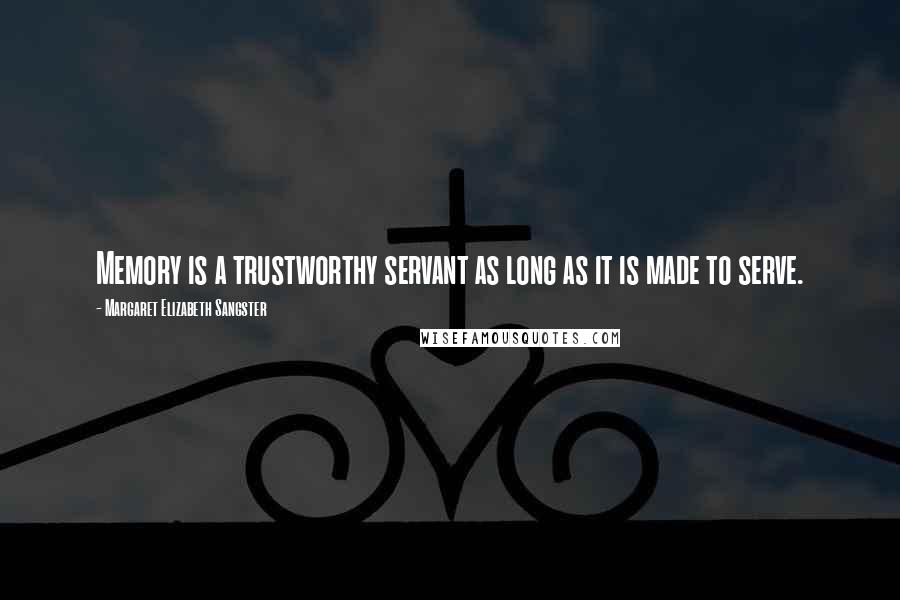 Margaret Elizabeth Sangster Quotes: Memory is a trustworthy servant as long as it is made to serve.