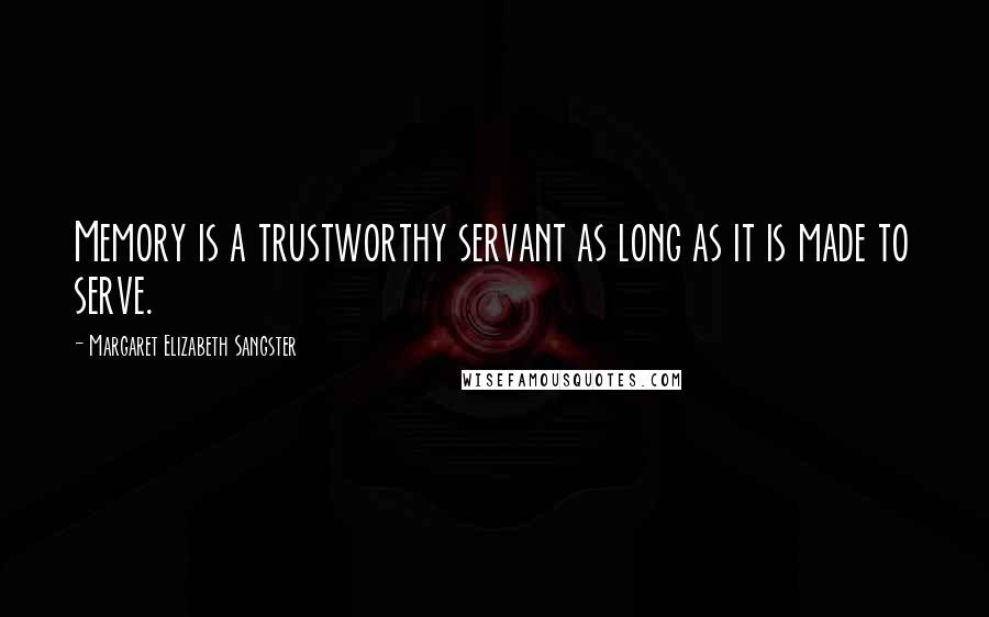 Margaret Elizabeth Sangster Quotes: Memory is a trustworthy servant as long as it is made to serve.