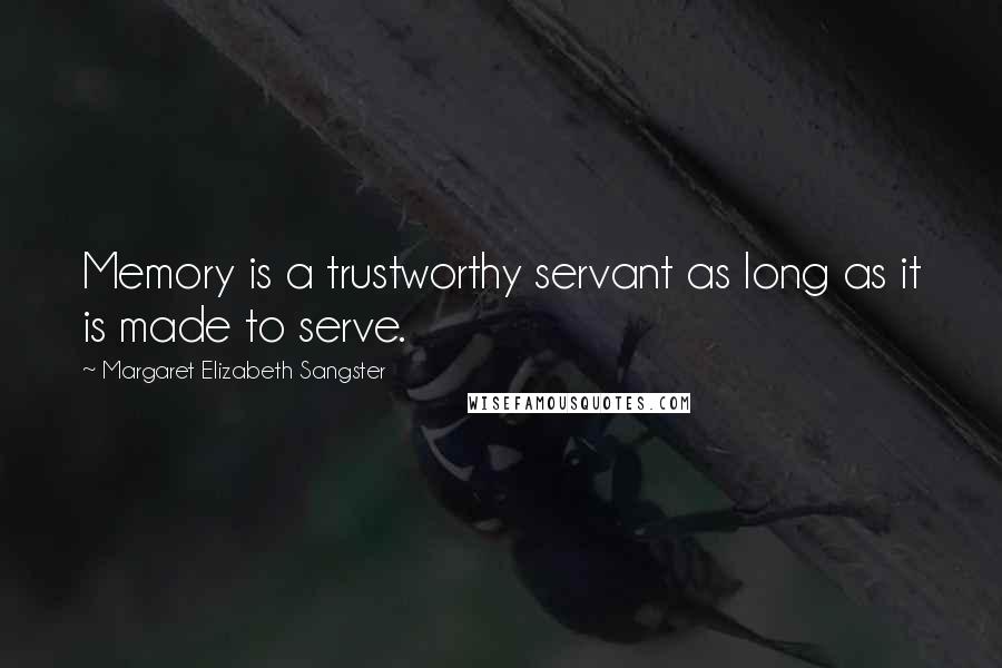 Margaret Elizabeth Sangster Quotes: Memory is a trustworthy servant as long as it is made to serve.