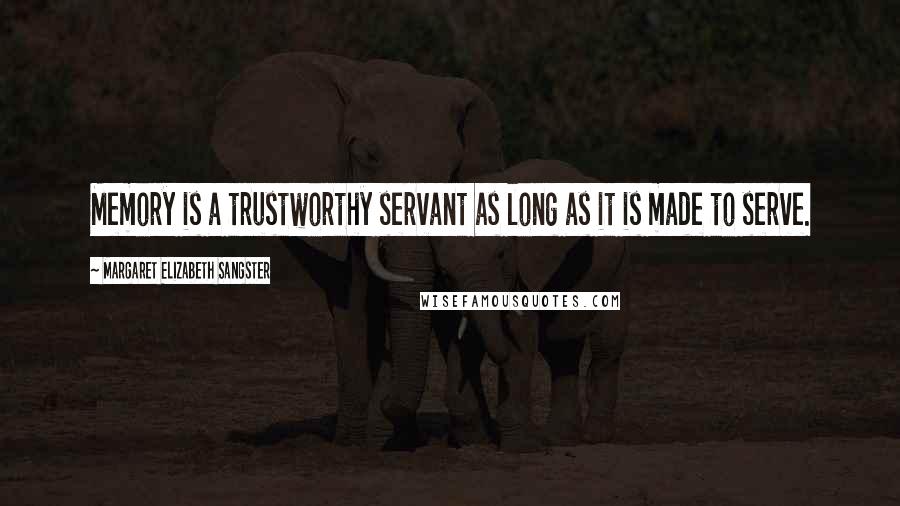 Margaret Elizabeth Sangster Quotes: Memory is a trustworthy servant as long as it is made to serve.