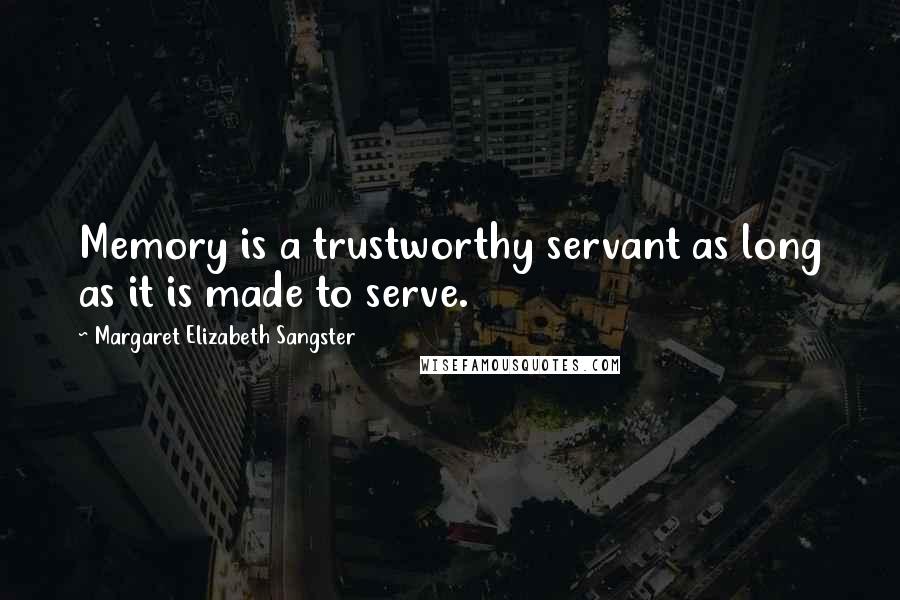 Margaret Elizabeth Sangster Quotes: Memory is a trustworthy servant as long as it is made to serve.