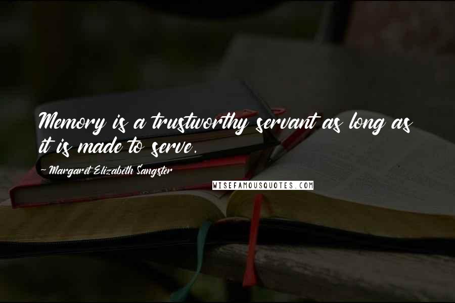 Margaret Elizabeth Sangster Quotes: Memory is a trustworthy servant as long as it is made to serve.