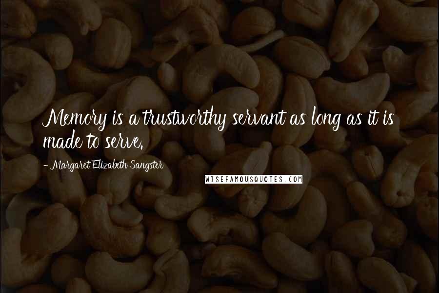 Margaret Elizabeth Sangster Quotes: Memory is a trustworthy servant as long as it is made to serve.