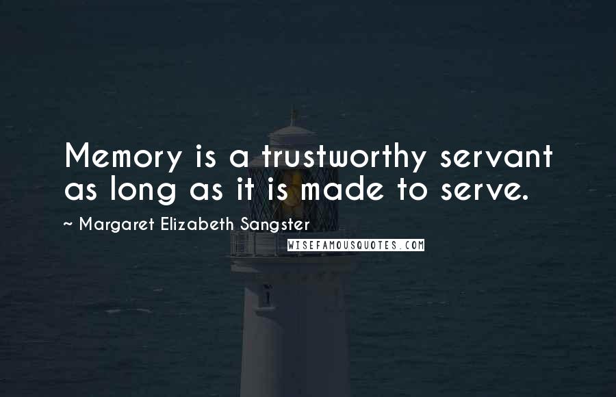 Margaret Elizabeth Sangster Quotes: Memory is a trustworthy servant as long as it is made to serve.