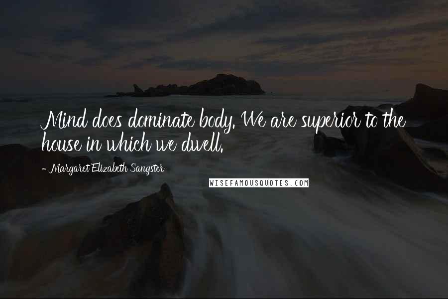 Margaret Elizabeth Sangster Quotes: Mind does dominate body. We are superior to the house in which we dwell.