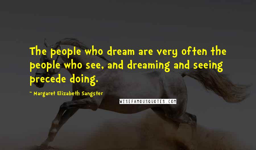 Margaret Elizabeth Sangster Quotes: The people who dream are very often the people who see, and dreaming and seeing precede doing.