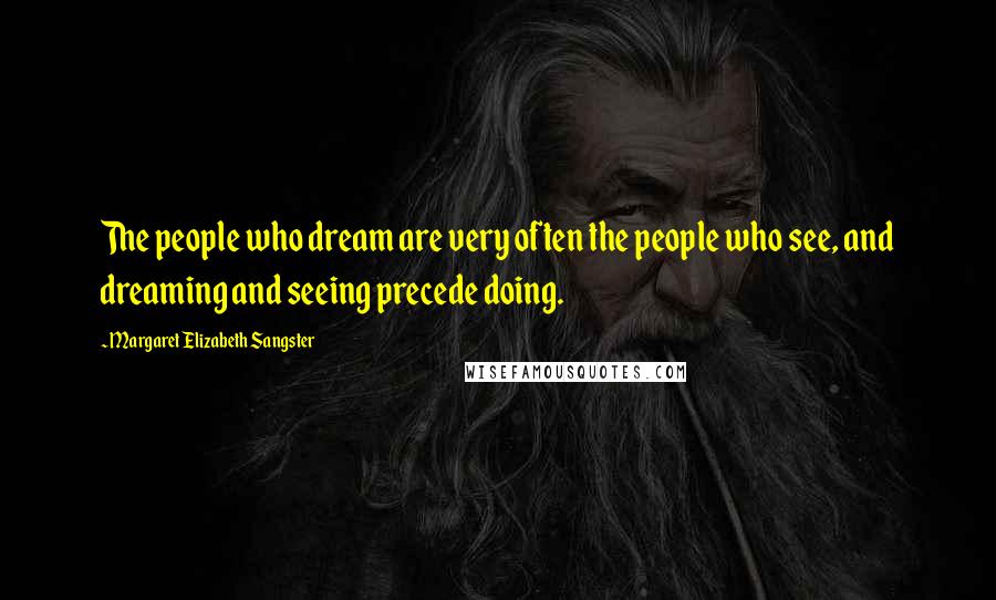Margaret Elizabeth Sangster Quotes: The people who dream are very often the people who see, and dreaming and seeing precede doing.