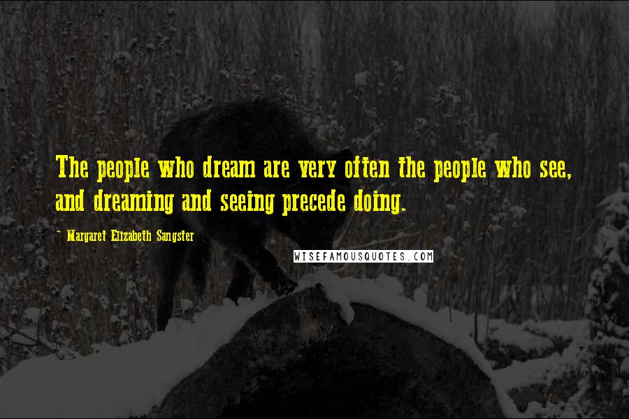 Margaret Elizabeth Sangster Quotes: The people who dream are very often the people who see, and dreaming and seeing precede doing.