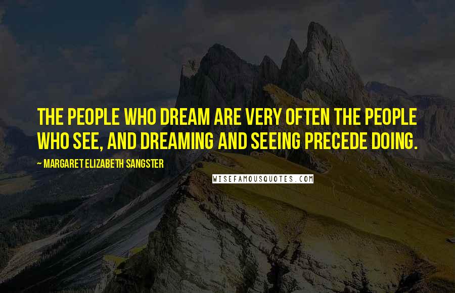 Margaret Elizabeth Sangster Quotes: The people who dream are very often the people who see, and dreaming and seeing precede doing.