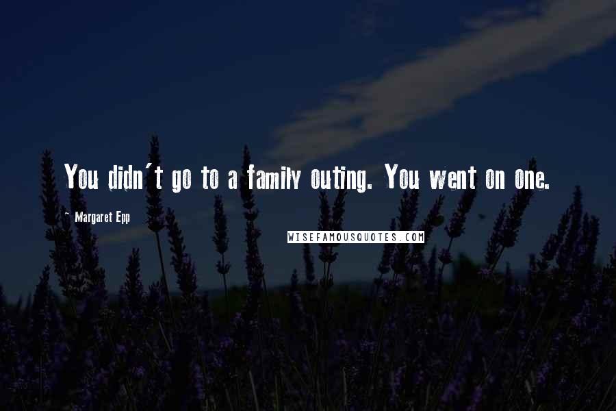 Margaret Epp Quotes: You didn't go to a family outing. You went on one.
