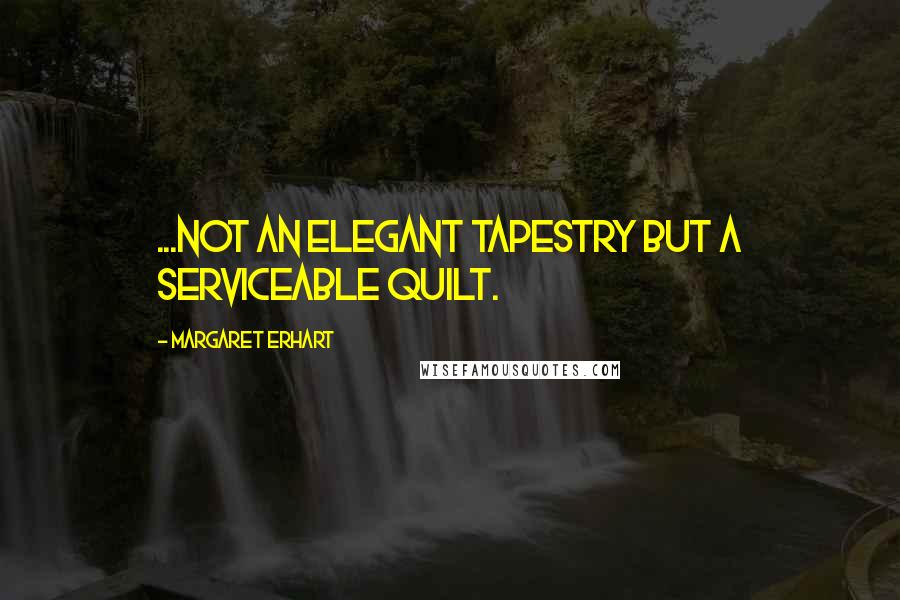 Margaret Erhart Quotes: ...Not an elegant tapestry but a serviceable quilt.