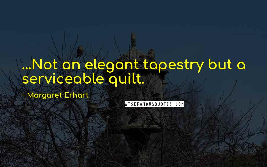 Margaret Erhart Quotes: ...Not an elegant tapestry but a serviceable quilt.
