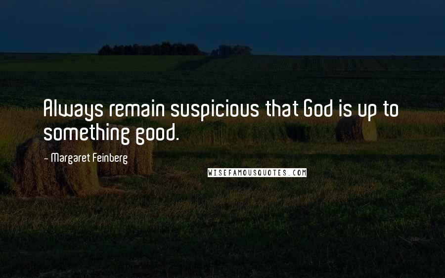 Margaret Feinberg Quotes: Always remain suspicious that God is up to something good.