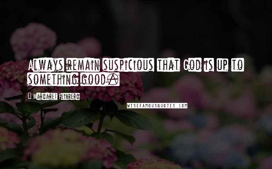 Margaret Feinberg Quotes: Always remain suspicious that God is up to something good.