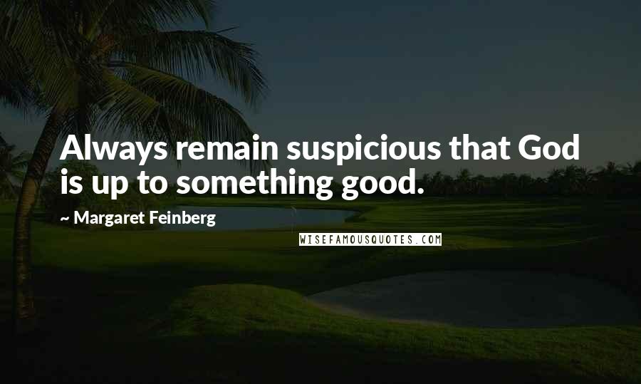 Margaret Feinberg Quotes: Always remain suspicious that God is up to something good.