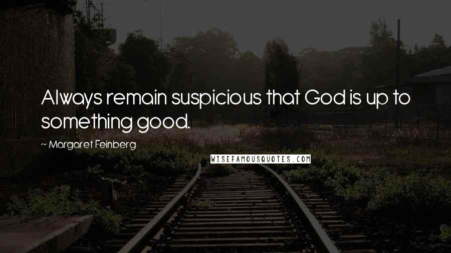 Margaret Feinberg Quotes: Always remain suspicious that God is up to something good.