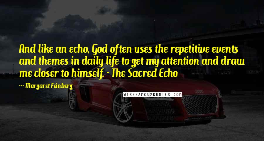Margaret Feinberg Quotes: And like an echo, God often uses the repetitive events and themes in daily life to get my attention and draw me closer to himself. - The Sacred Echo