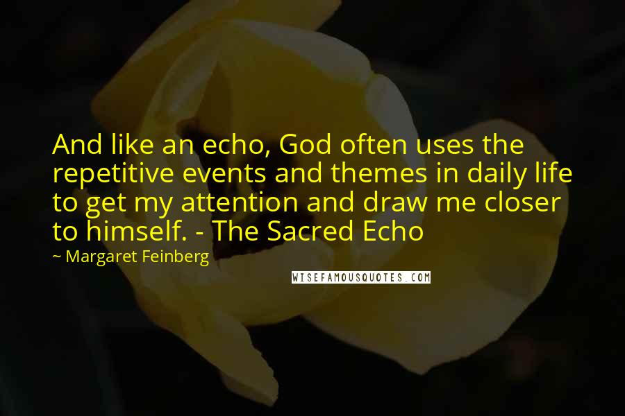 Margaret Feinberg Quotes: And like an echo, God often uses the repetitive events and themes in daily life to get my attention and draw me closer to himself. - The Sacred Echo