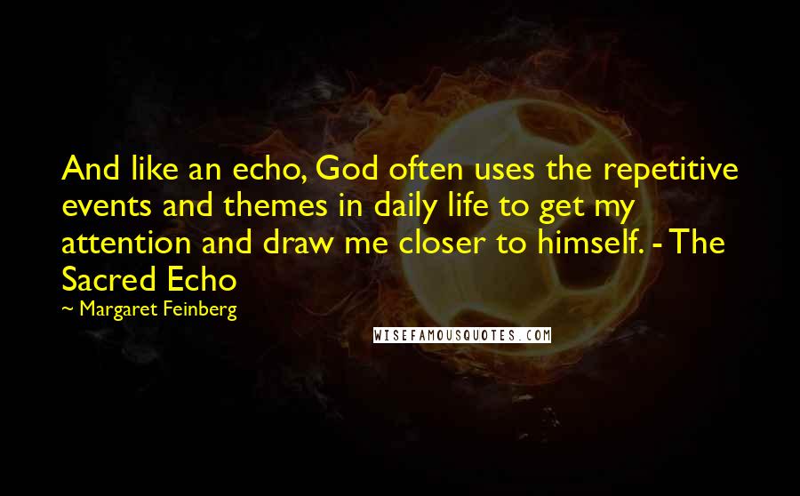 Margaret Feinberg Quotes: And like an echo, God often uses the repetitive events and themes in daily life to get my attention and draw me closer to himself. - The Sacred Echo