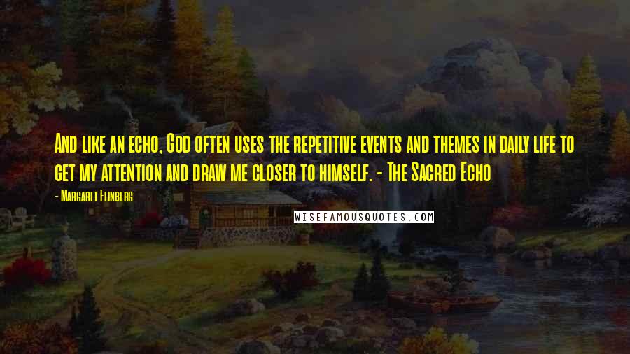 Margaret Feinberg Quotes: And like an echo, God often uses the repetitive events and themes in daily life to get my attention and draw me closer to himself. - The Sacred Echo