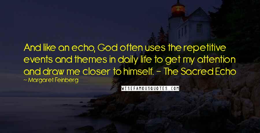 Margaret Feinberg Quotes: And like an echo, God often uses the repetitive events and themes in daily life to get my attention and draw me closer to himself. - The Sacred Echo