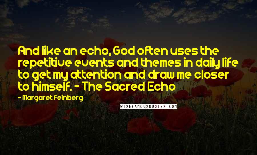 Margaret Feinberg Quotes: And like an echo, God often uses the repetitive events and themes in daily life to get my attention and draw me closer to himself. - The Sacred Echo