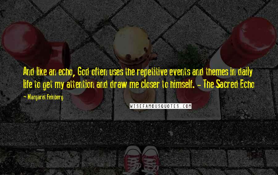 Margaret Feinberg Quotes: And like an echo, God often uses the repetitive events and themes in daily life to get my attention and draw me closer to himself. - The Sacred Echo