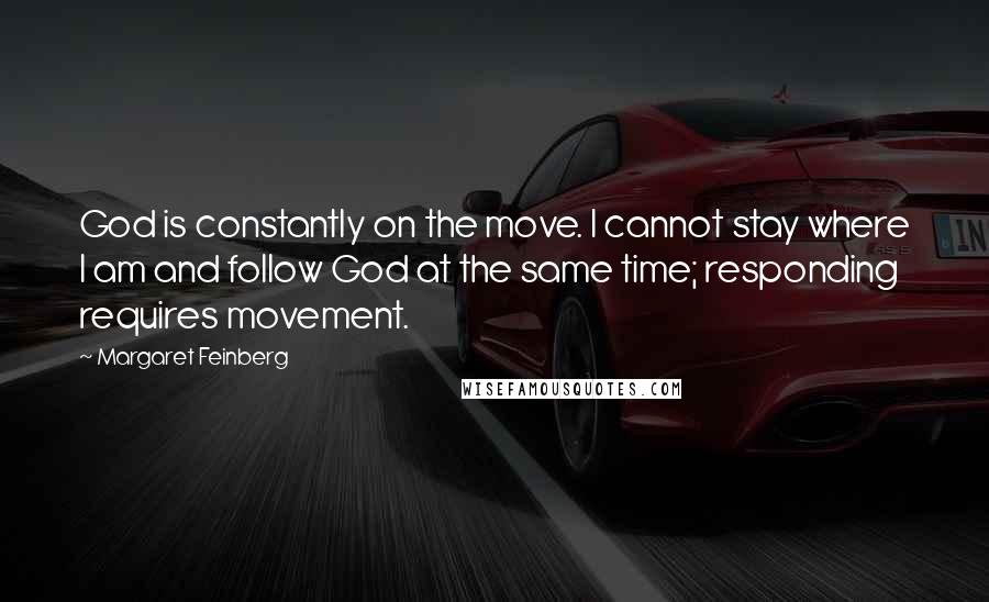 Margaret Feinberg Quotes: God is constantly on the move. I cannot stay where I am and follow God at the same time; responding requires movement.