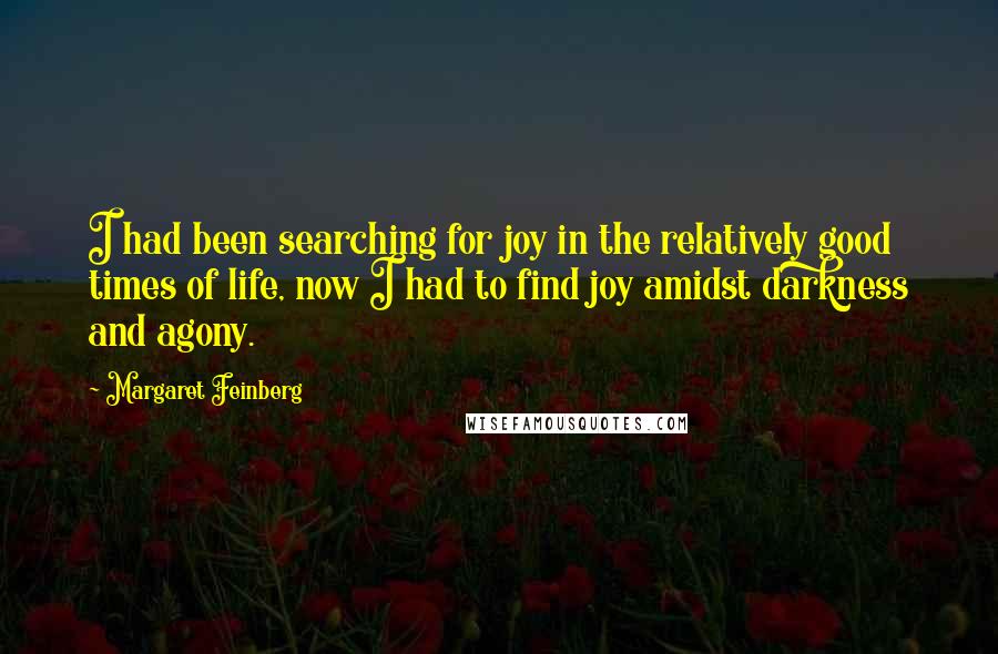 Margaret Feinberg Quotes: I had been searching for joy in the relatively good times of life, now I had to find joy amidst darkness and agony.