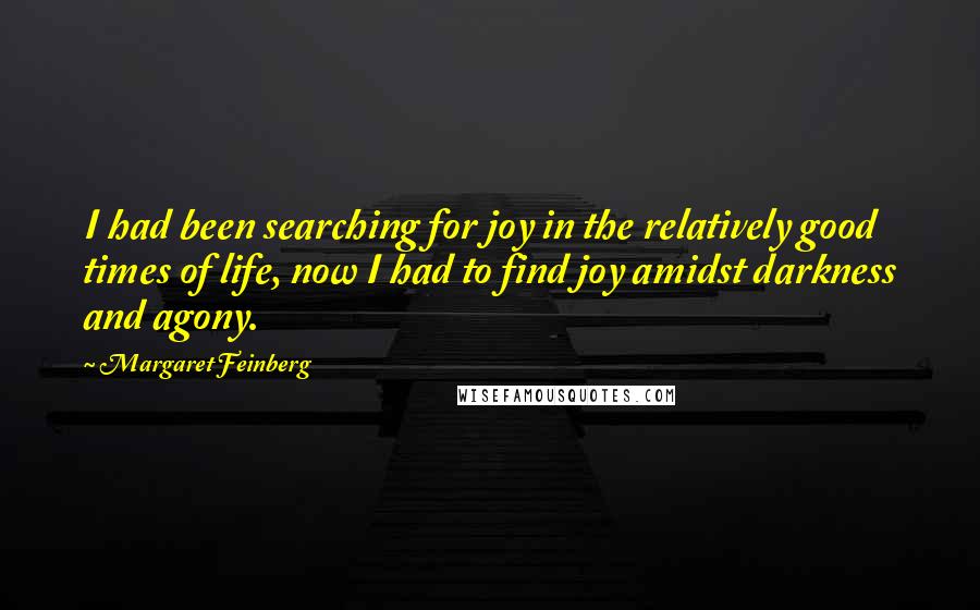 Margaret Feinberg Quotes: I had been searching for joy in the relatively good times of life, now I had to find joy amidst darkness and agony.
