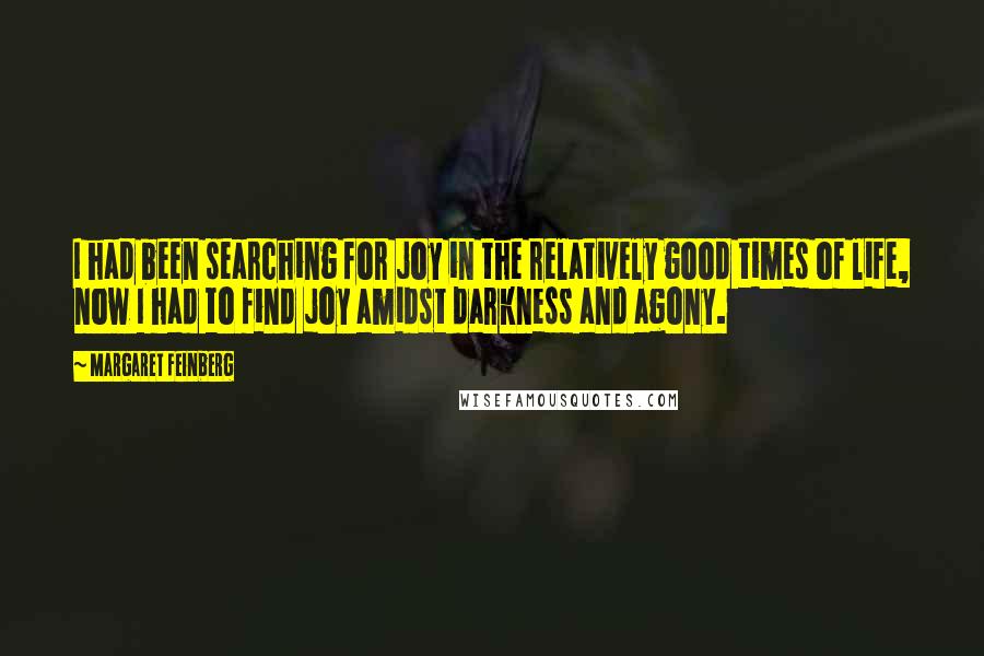 Margaret Feinberg Quotes: I had been searching for joy in the relatively good times of life, now I had to find joy amidst darkness and agony.