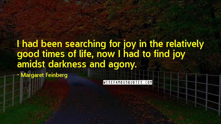 Margaret Feinberg Quotes: I had been searching for joy in the relatively good times of life, now I had to find joy amidst darkness and agony.