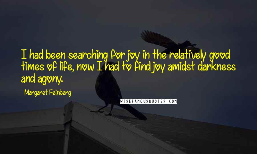 Margaret Feinberg Quotes: I had been searching for joy in the relatively good times of life, now I had to find joy amidst darkness and agony.