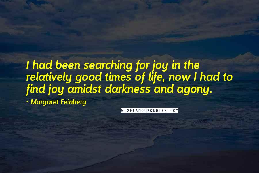 Margaret Feinberg Quotes: I had been searching for joy in the relatively good times of life, now I had to find joy amidst darkness and agony.