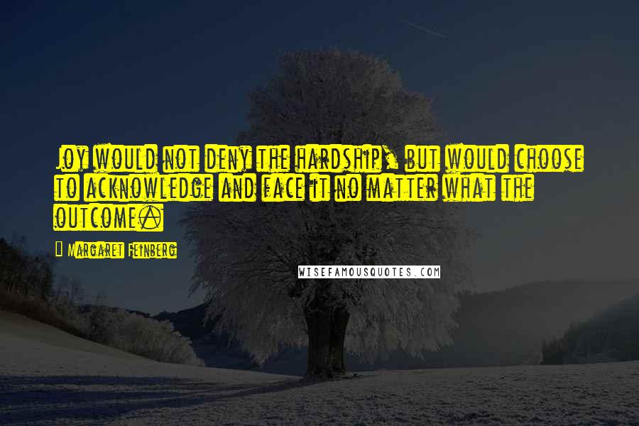 Margaret Feinberg Quotes: Joy would not deny the hardship, but would choose to acknowledge and face it no matter what the outcome.