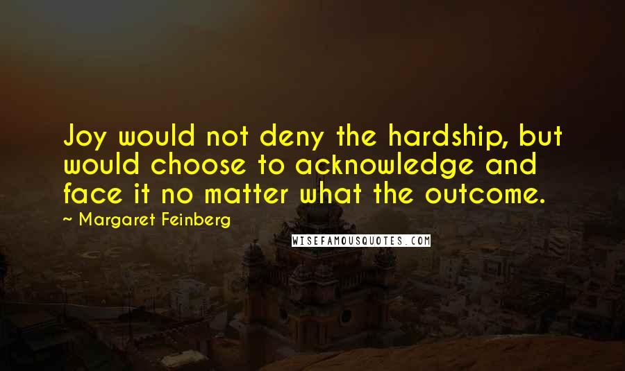 Margaret Feinberg Quotes: Joy would not deny the hardship, but would choose to acknowledge and face it no matter what the outcome.