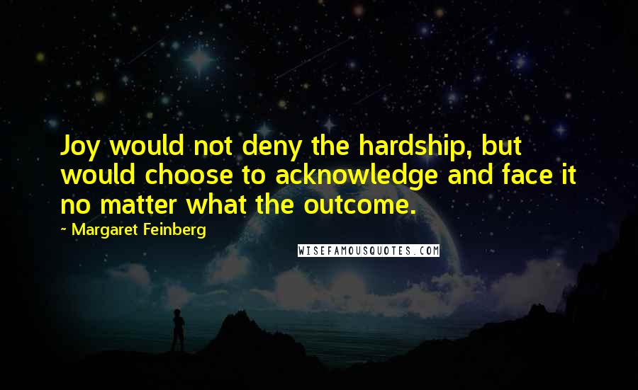Margaret Feinberg Quotes: Joy would not deny the hardship, but would choose to acknowledge and face it no matter what the outcome.
