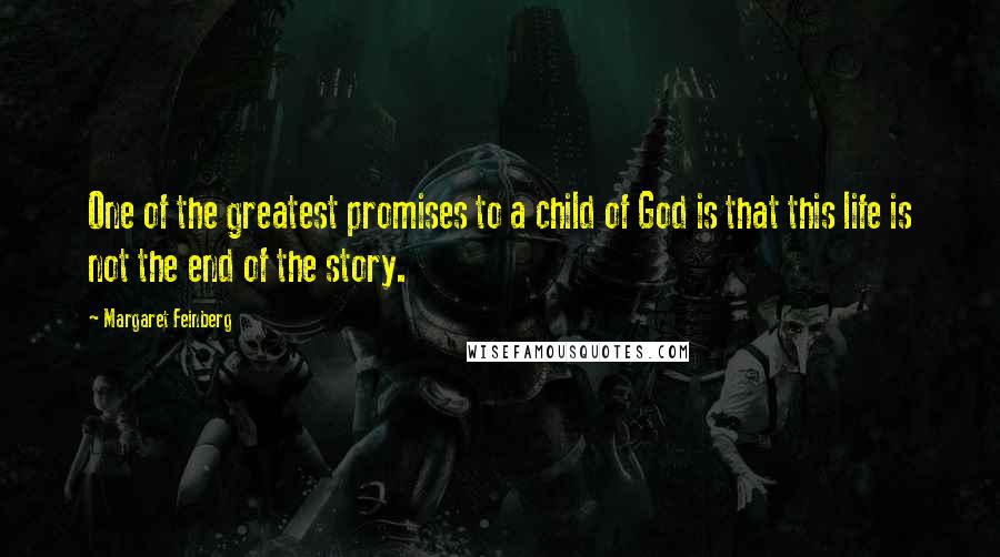 Margaret Feinberg Quotes: One of the greatest promises to a child of God is that this life is not the end of the story.