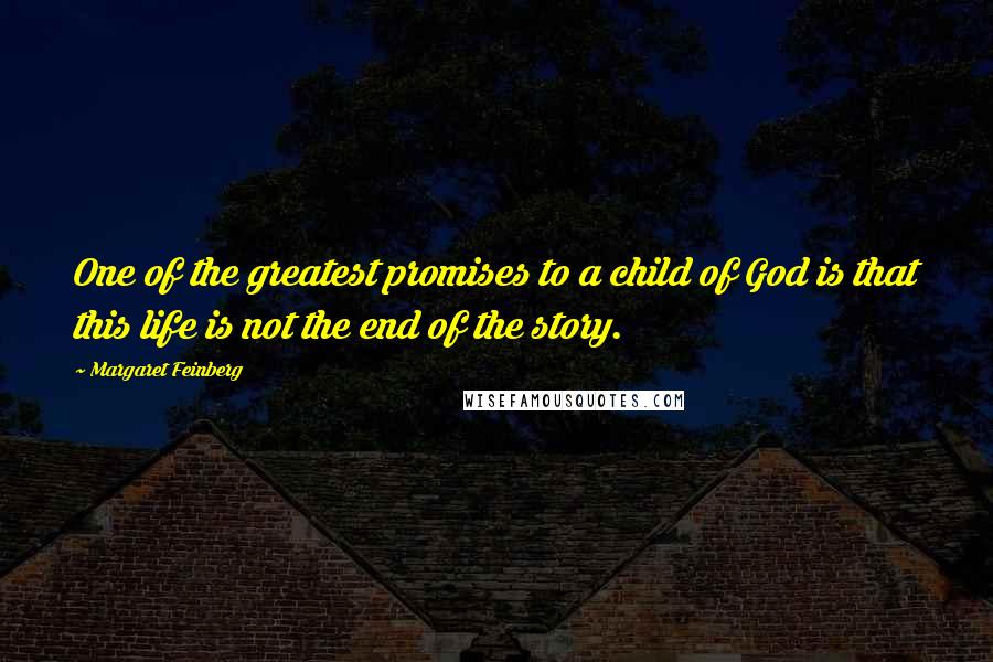 Margaret Feinberg Quotes: One of the greatest promises to a child of God is that this life is not the end of the story.