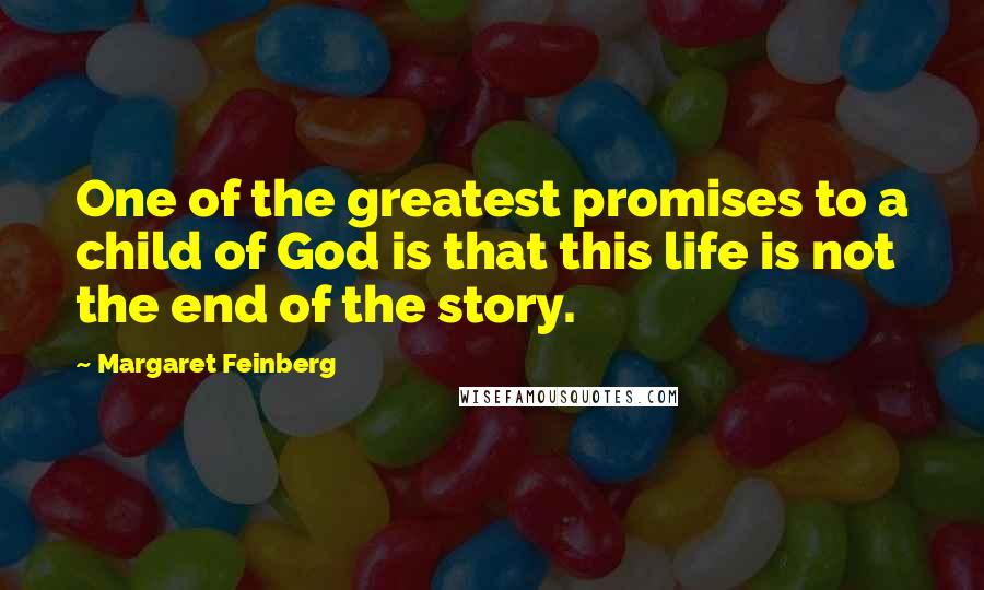 Margaret Feinberg Quotes: One of the greatest promises to a child of God is that this life is not the end of the story.