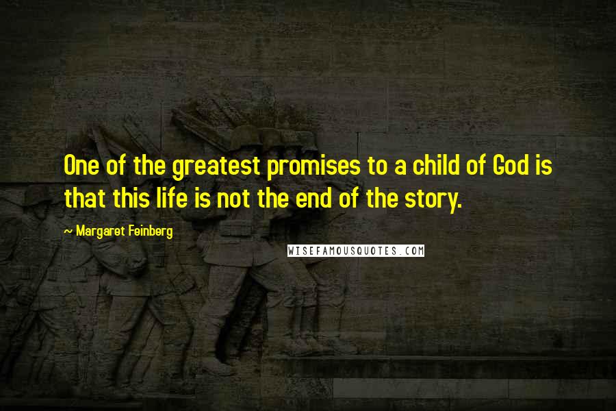 Margaret Feinberg Quotes: One of the greatest promises to a child of God is that this life is not the end of the story.