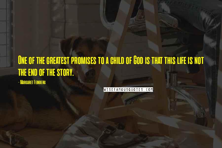 Margaret Feinberg Quotes: One of the greatest promises to a child of God is that this life is not the end of the story.