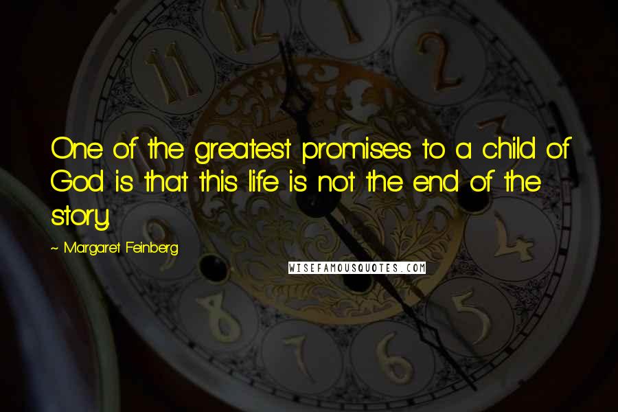 Margaret Feinberg Quotes: One of the greatest promises to a child of God is that this life is not the end of the story.