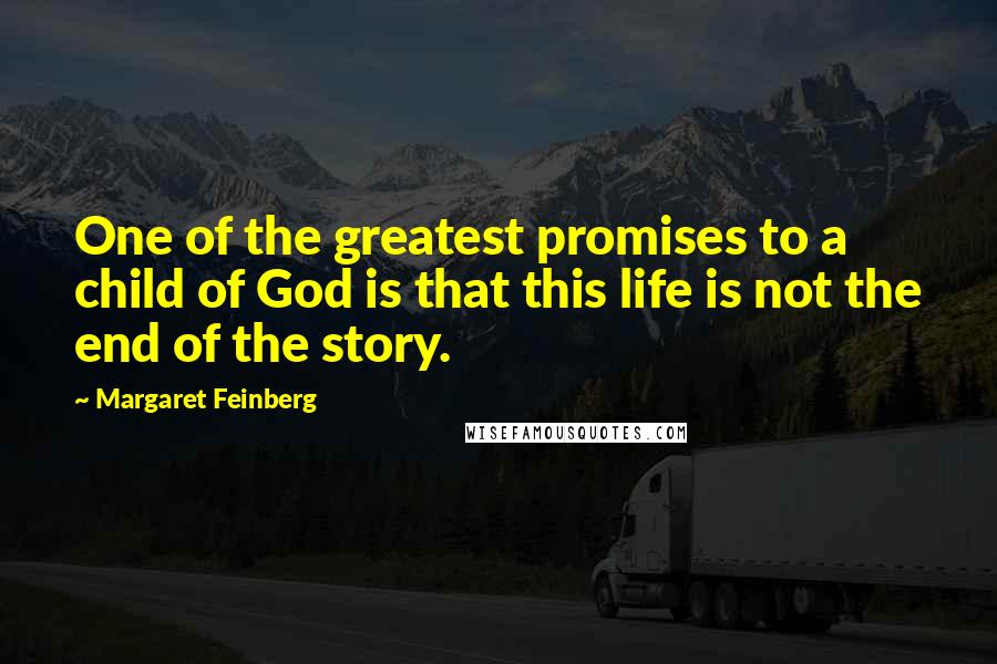 Margaret Feinberg Quotes: One of the greatest promises to a child of God is that this life is not the end of the story.