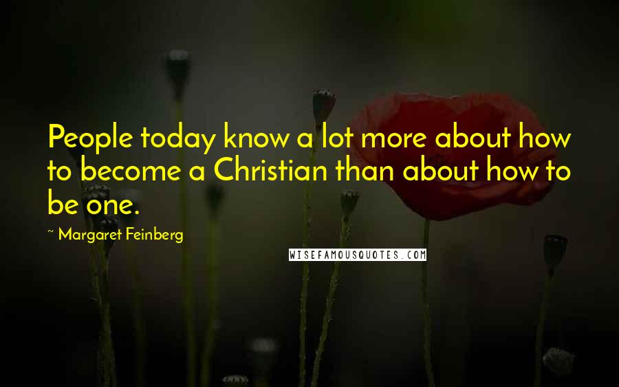 Margaret Feinberg Quotes: People today know a lot more about how to become a Christian than about how to be one.
