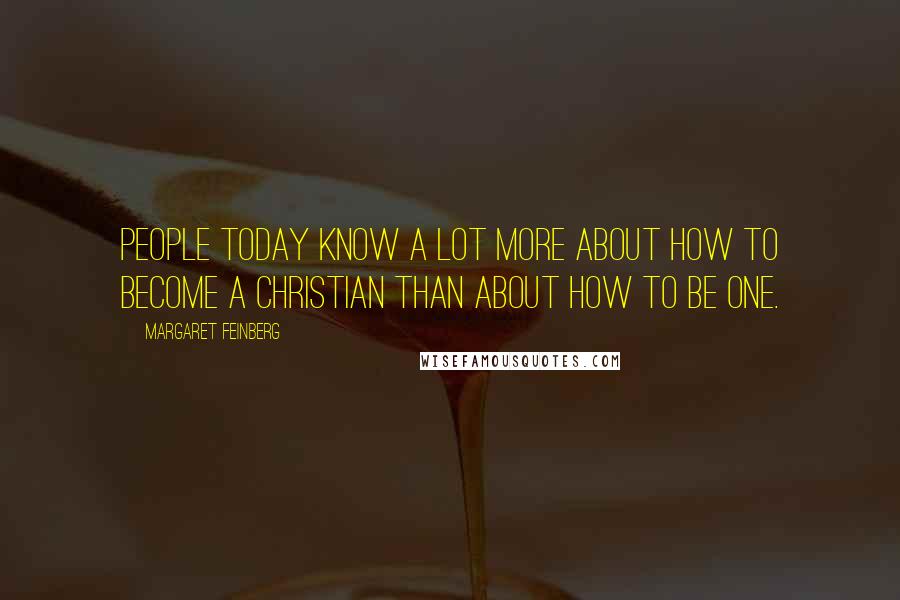 Margaret Feinberg Quotes: People today know a lot more about how to become a Christian than about how to be one.