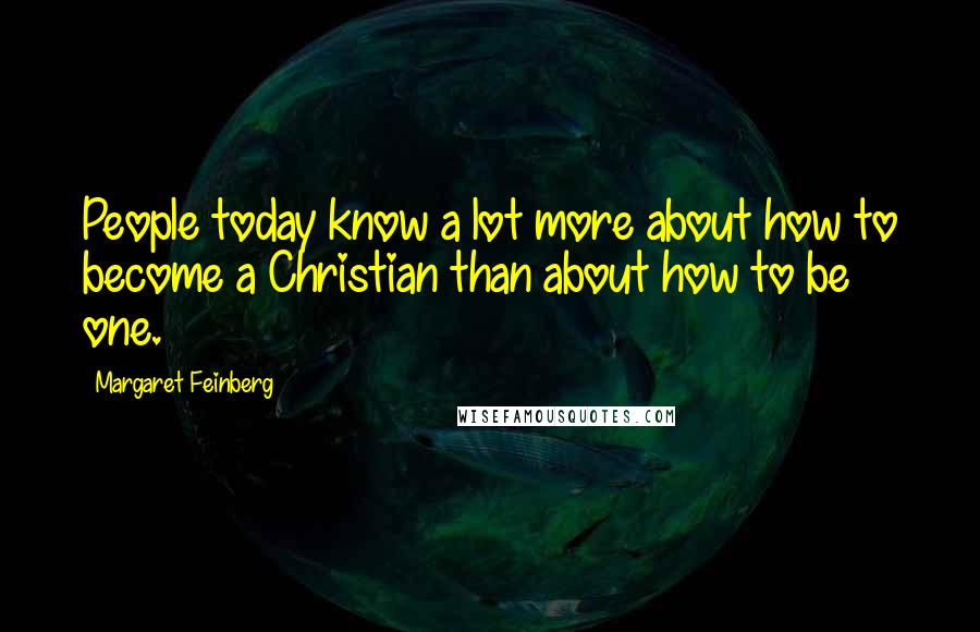 Margaret Feinberg Quotes: People today know a lot more about how to become a Christian than about how to be one.