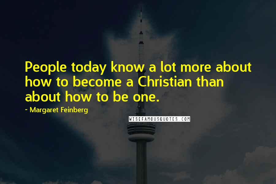 Margaret Feinberg Quotes: People today know a lot more about how to become a Christian than about how to be one.
